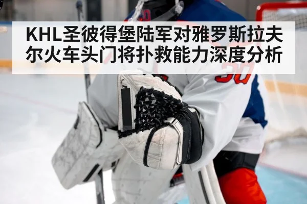 KHL圣彼得堡陆军对雅罗斯拉夫尔火车头门将扑救能力深度分析（NG28）